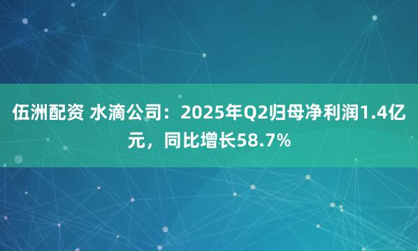 伍洲配资 水滴公司：2025年Q2归母净利润1.4亿元，同比增长58.7%
