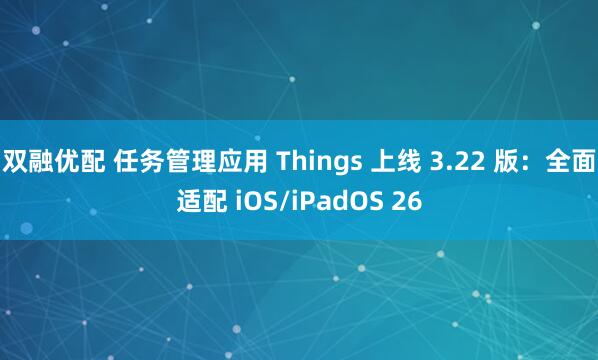 双融优配 任务管理应用 Things 上线 3.22 版：全面适配 iOS/iPadOS 26