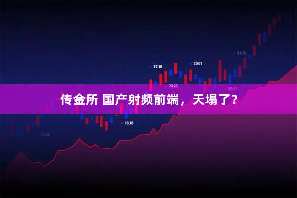 传金所 国产射频前端，天塌了？