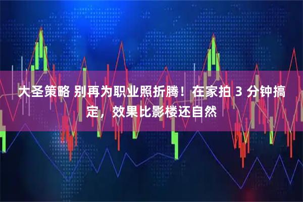 大圣策略 别再为职业照折腾！在家拍 3 分钟搞定，效果比影楼还自然