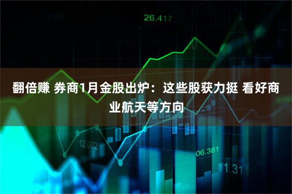 翻倍赚 券商1月金股出炉：这些股获力挺 看好商业航天等方向