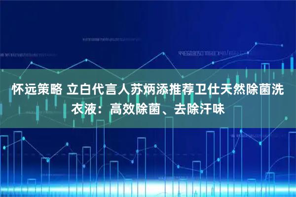 怀远策略 立白代言人苏炳添推荐卫仕天然除菌洗衣液：高效除菌、去除汗味