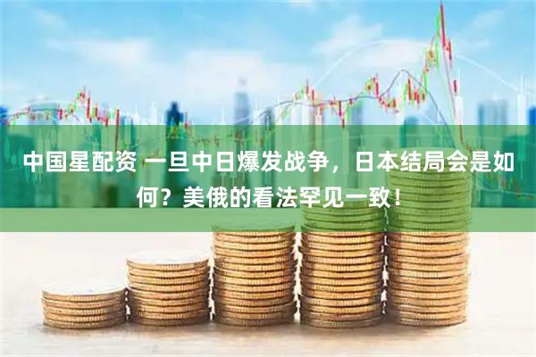 中国星配资 一旦中日爆发战争，日本结局会是如何？美俄的看法罕见一致！
