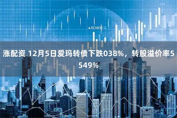 涨配资 12月5日爱玛转债下跌038%，转股溢价率5549%