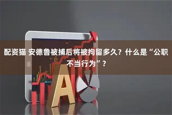 配资猫 安德鲁被捕后将被拘留多久？什么是“公职不当行为”？