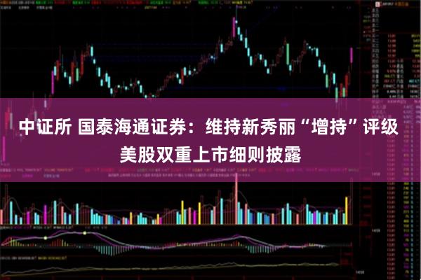中证所 国泰海通证券：维持新秀丽“增持”评级 美股双重上市细则披露