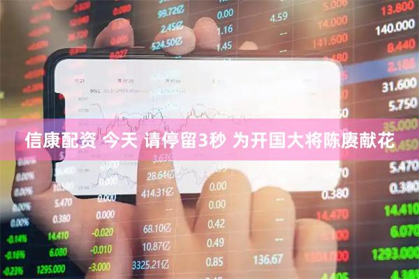 信康配资 今天 请停留3秒 为开国大将陈赓献花
