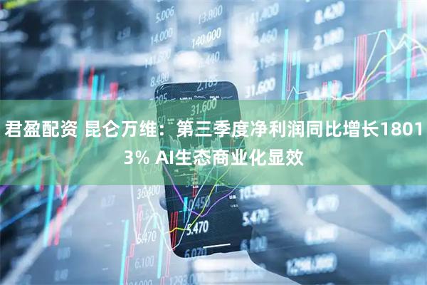 君盈配资 昆仑万维：第三季度净利润同比增长18013% AI生态商业化显效